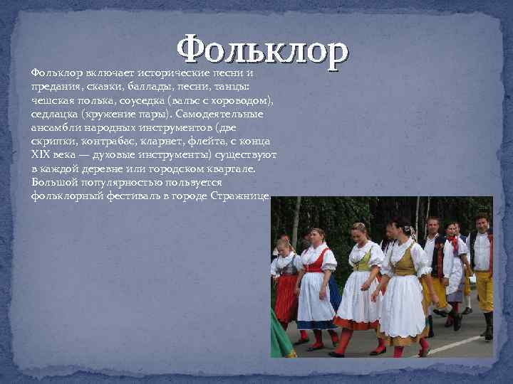 Фольклор включает исторические песни и предания, сказки, баллады, песни, танцы: чешская полька, соуседка (вальс