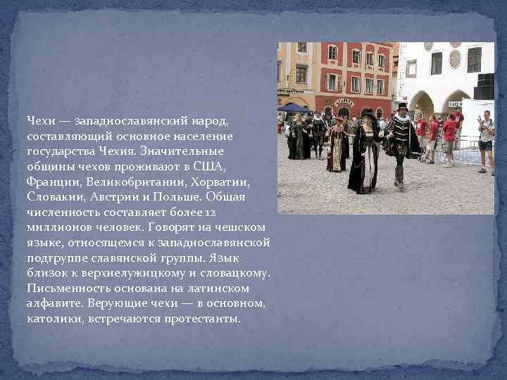 Чехи — западнославянский народ, составляющий основное население государства Чехия. Значительные общины чехов проживают в