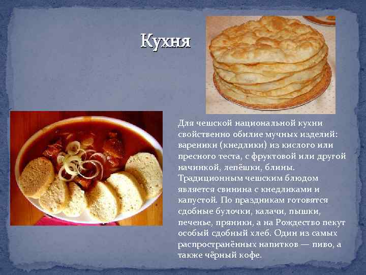 Кухня Для чешской национальной кухни свойственно обилие мучных изделий: вареники (кнедлики) из кислого или