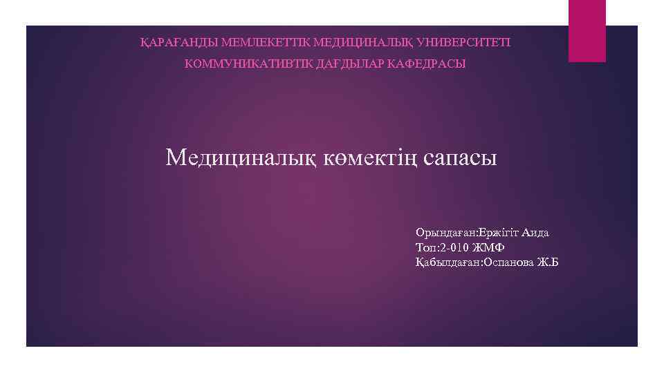 ҚАРАҒАНДЫ МЕМЛЕКЕТТІК МЕДИЦИНАЛЫҚ УНИВЕРСИТЕТІ КОММУНИКАТИВТІК ДАҒДЫЛАР КАФЕДРАСЫ Медициналық көмектің сапасы Орындаған: Ержігіт Аида Топ: