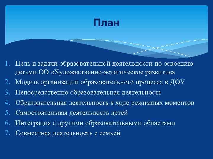 План 1. Цель и задачи образовательной деятельности по освоению детьми ОО «Художественно-эстетическое развитие» 2.
