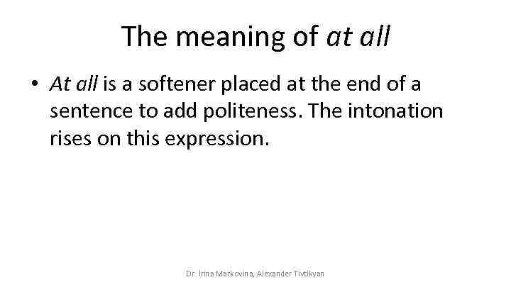 The meaning of at all • At all is a softener placed at the