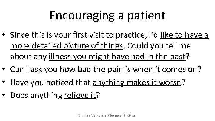 Encouraging a patient • Since this is your first visit to practice, I’d like
