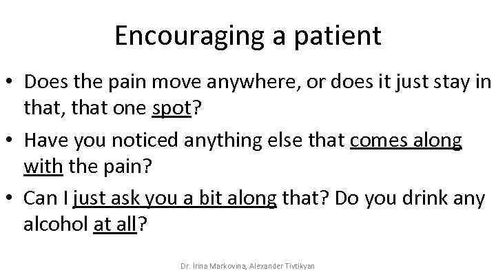 Encouraging a patient • Does the pain move anywhere, or does it just stay