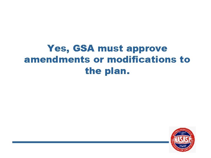 Yes, GSA must approve amendments or modifications to the plan. 