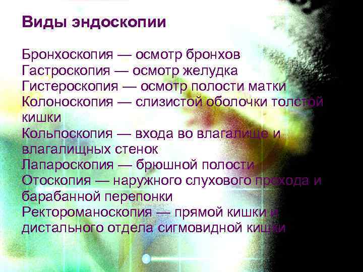 Виды эндоскопии Бронхоскопия — осмотр бронхов Гастроскопия — осмотр желудка Гистероскопия — осмотр полости