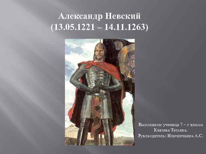 Александр Невский (13. 05. 1221 – 14. 11. 1263) Выполнила: ученица 7 – г