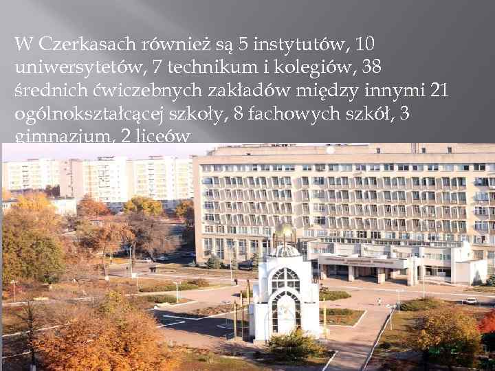W Czerkasach również są 5 instytutów, 10 uniwersytetów, 7 technikum i kolegiów, 38 średnich