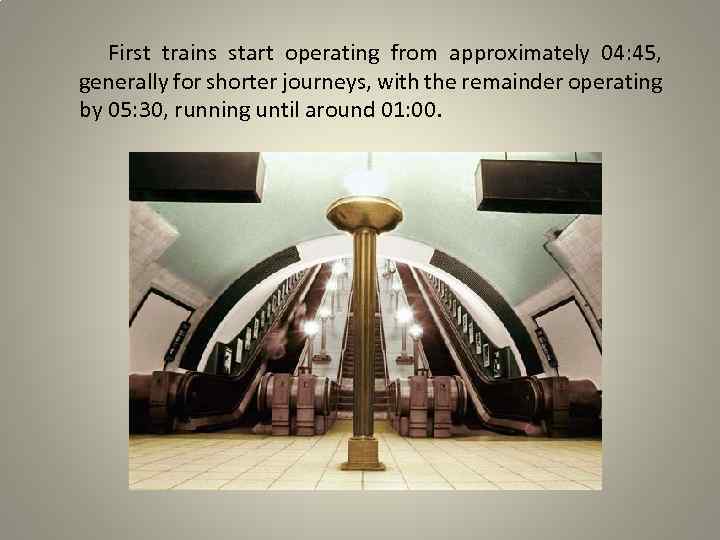 First trains start operating from approximately 04: 45, generally for shorter journeys, with the