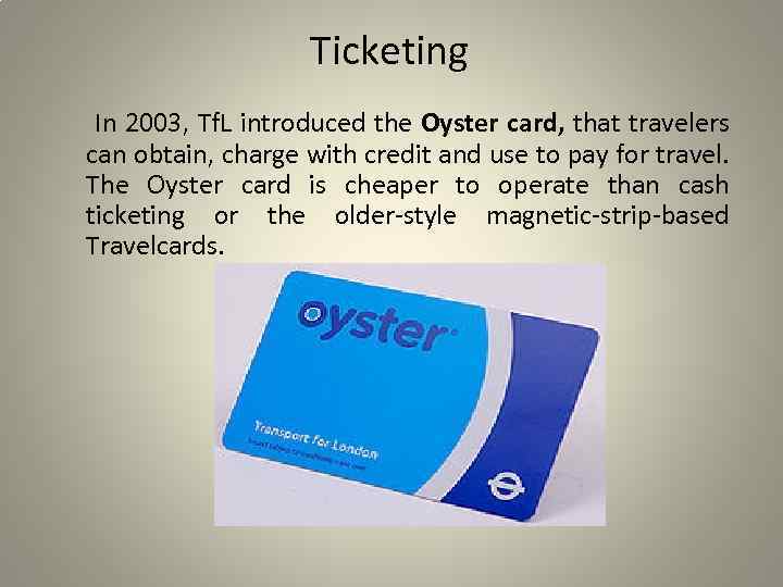 Ticketing In 2003, Tf. L introduced the Oyster card, that travelers can obtain, charge