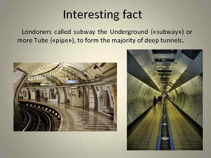 Interesting fact Londoners called subway the Underground ( «subway» ) or more Tube (