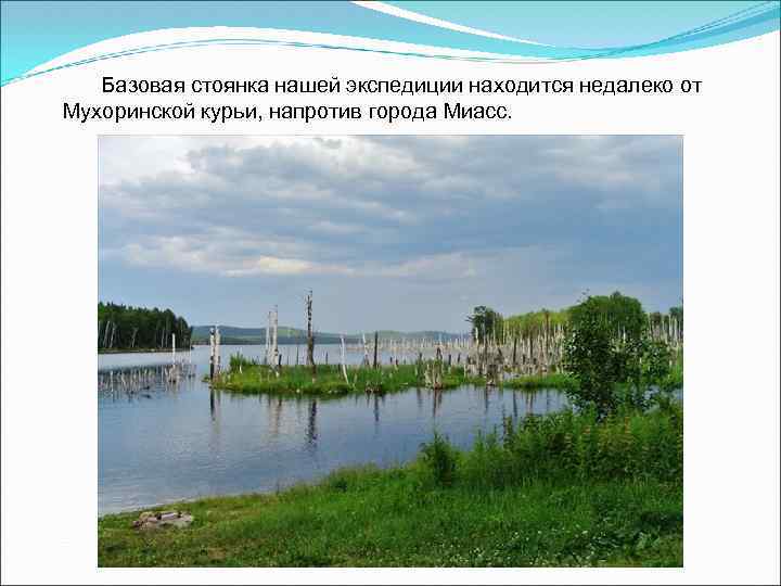 Базовая стоянка нашей экспедиции находится недалеко от Мухоринской курьи, напротив города Миасс. 