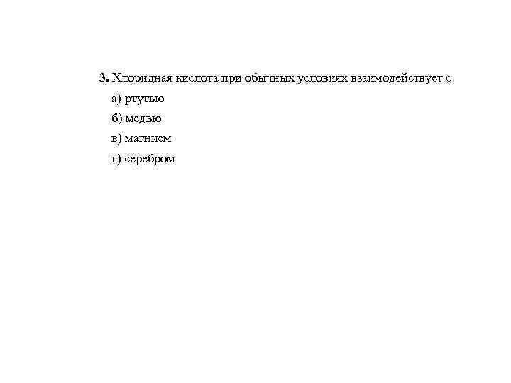 3. Хлоридная кислота при обычных условиях взаимодействует с а) ртутью б) медью в) магнием