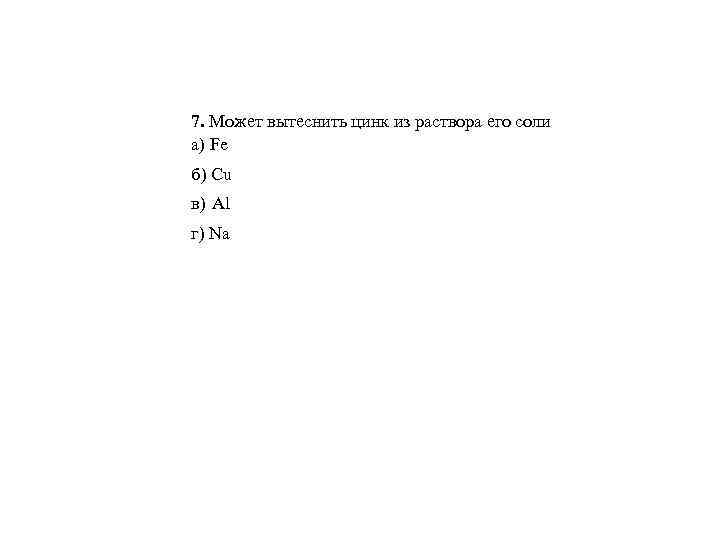 7. Может вытеснить цинк из раствора его соли а) Fe б) Cu в) Al
