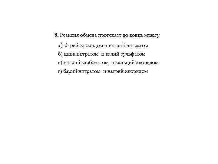 8. Реакция обмена протекает до конца между а) барий хлоридом и натрий нитратом б)