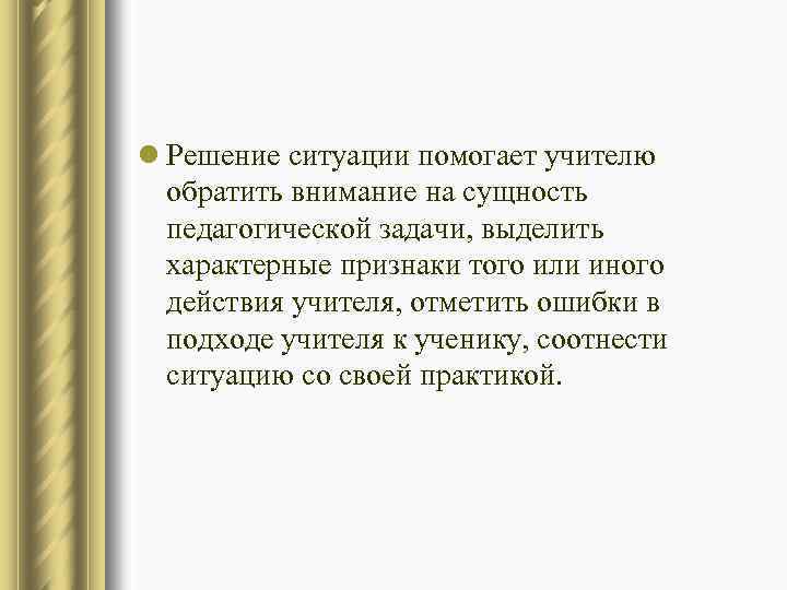 l Решение ситуации помогает учителю обратить внимание на сущность педагогической задачи, выделить характерные признаки