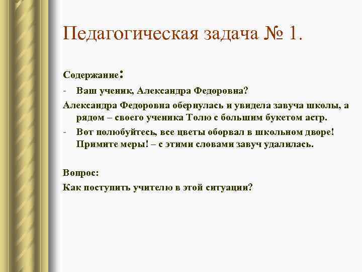 Педагогическая задача № 1. Содержание : - Ваш ученик, Александра Федоровна? Александра Федоровна обернулась