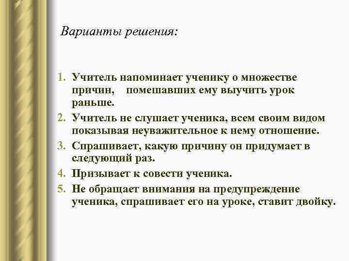 Варианты решения: 1. Учитель напоминает ученику о множестве причин, помешавших ему выучить урок раньше.