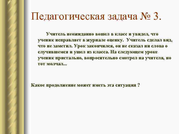 Педагогическая задача № 3. Учитель неожиданно вошел в класс и увидел, что ученик исправляет