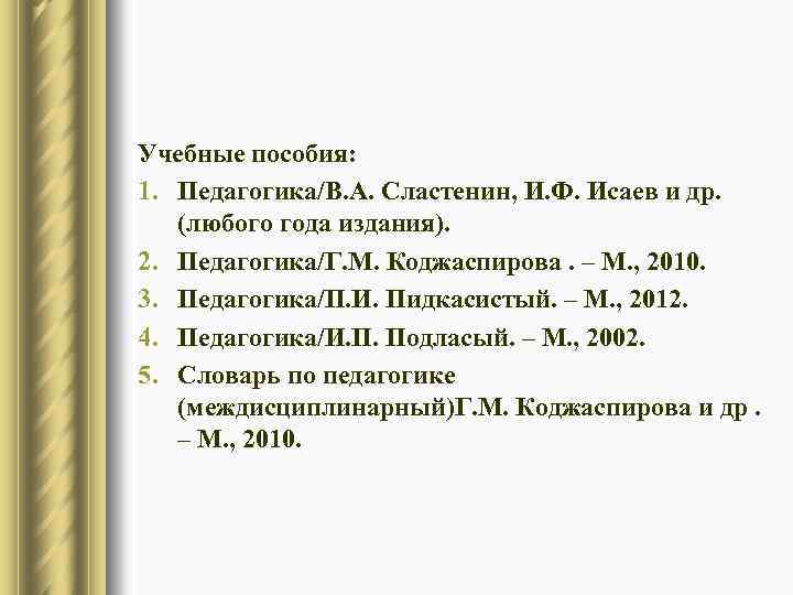 Учебные пособия: 1. Педагогика/В. А. Сластенин, И. Ф. Исаев и др. (любого года издания).