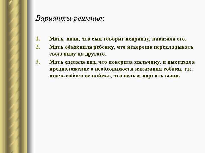 Варианты решения: 1. 2. 3. Мать, видя, что сын говорит неправду, наказала его. Мать