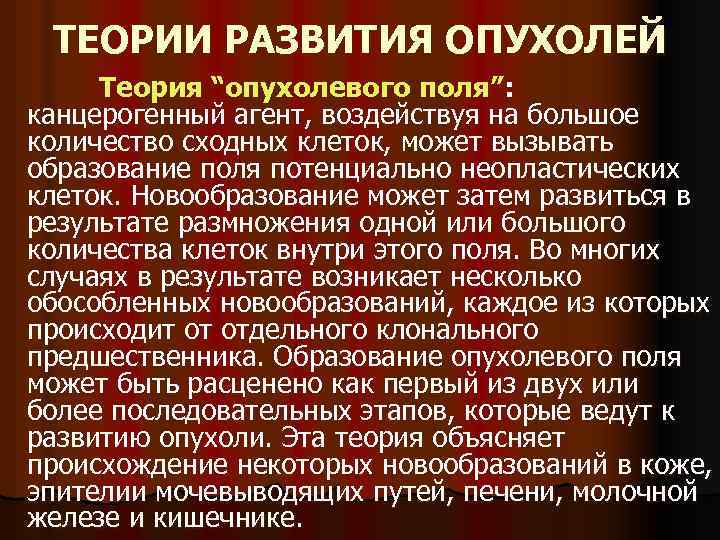 ТЕОРИИ РАЗВИТИЯ ОПУХОЛЕЙ Теория “опухолевого поля”: канцерогенный агент, воздействуя на большое количество сходных клеток,