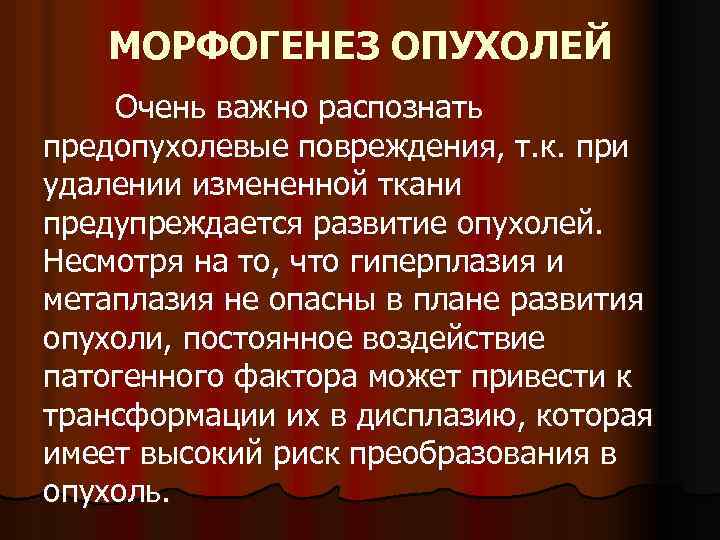 МОРФОГЕНЕЗ ОПУХОЛЕЙ Очень важно распознать предопухолевые повреждения, т. к. при удалении измененной ткани предупреждается