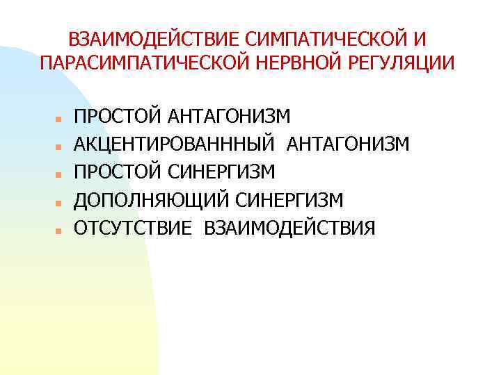 ВЗАИМОДЕЙСТВИЕ СИМПАТИЧЕСКОЙ И ПАРАСИМПАТИЧЕСКОЙ НЕРВНОЙ РЕГУЛЯЦИИ n n n ПРОСТОЙ АНТАГОНИЗМ АКЦЕНТИРОВАНННЫЙ АНТАГОНИЗМ ПРОСТОЙ