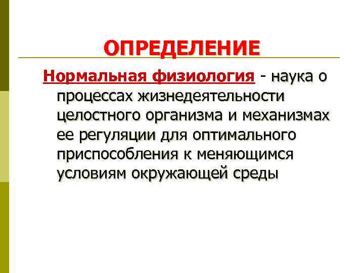 ОПРЕДЕЛЕНИЕ Нормальная физиология - наука о процессах жизнедеятельности целостного организма и механизмах ее регуляции