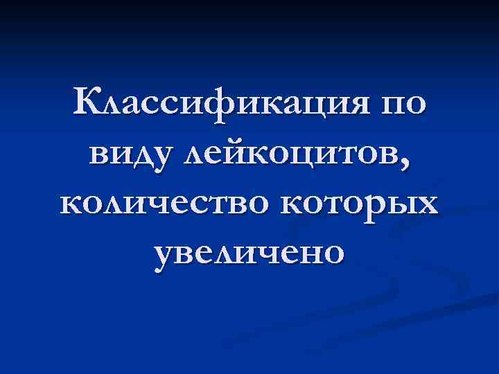 Классификация по виду лейкоцитов, количество которых увеличено 