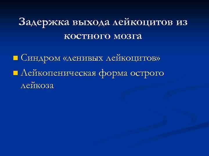 Задержка выхода лейкоцитов из костного мозга n Синдром «ленивых лейкоцитов» n Лейкопеническая лейкоза форма