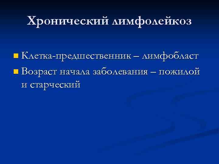 Хронический лимфолейкоз n Клетка-предшественник – лимфобласт n Возраст начала заболевания – пожилой и старческий