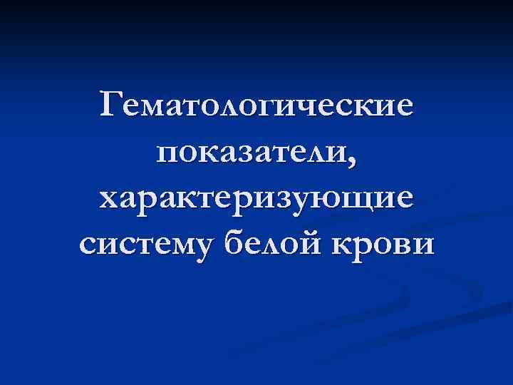 Гематологические показатели, характеризующие систему белой крови 