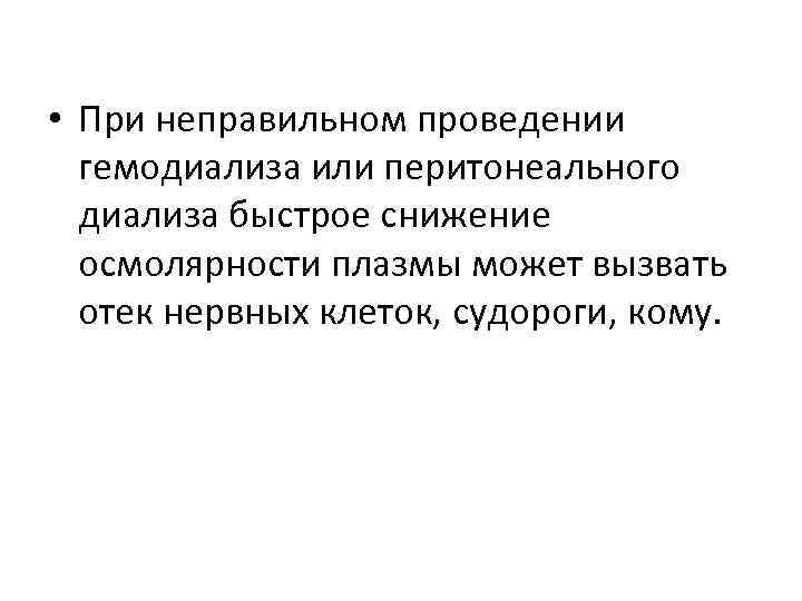  • При неправильном проведении гемодиализа или перитонеального диализа быстрое снижение осмолярности плазмы может