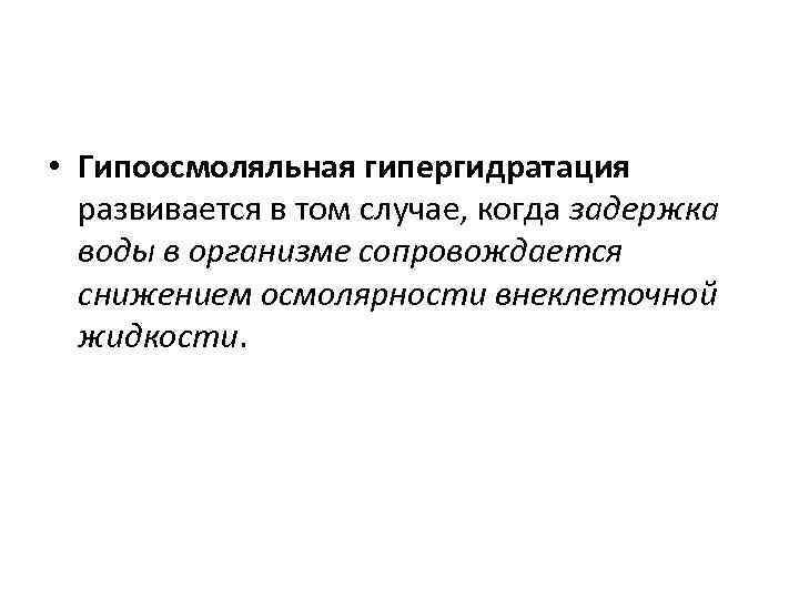  • Гипоосмоляльная гипергидратация развивается в том случае, когда задержка воды в организме сопровождается