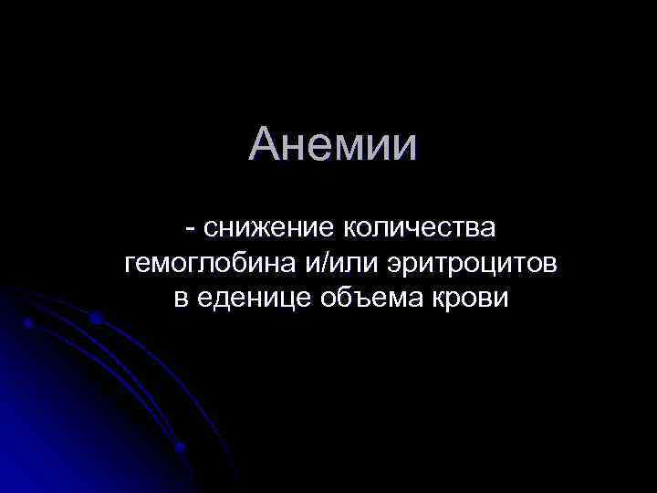 Анемии - снижение количества гемоглобина и/или эритроцитов в еденице объема крови 