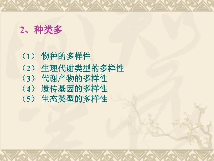 2、种类多 （1） 物种的多样性 （2） 生理代谢类型的多样性 （3） 代谢产物的多样性 （4） 遗传基因的多样性 （5） 生态类型的多样性 