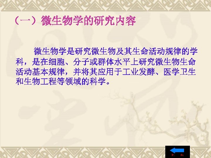 （一）微生物学的研究内容 微生物学是研究微生物及其生命活动规律的学 科，是在细胞、分子或群体水平上研究微生物生命 活动基本规律，并将其应用于 业发酵、医学卫生 和生物 程等领域的科学。 