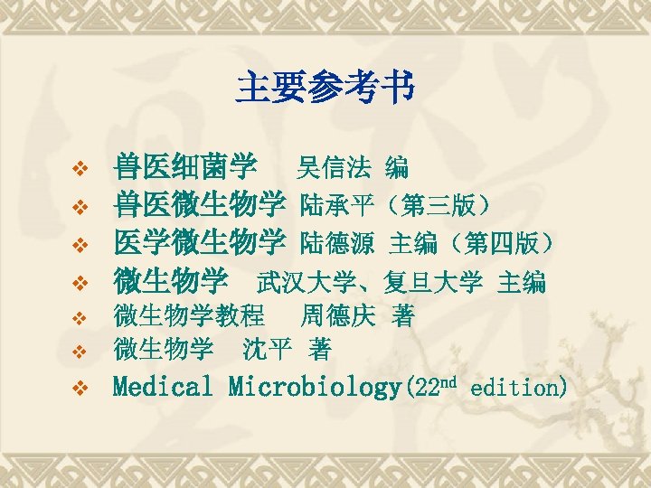 主要参考书 v v 兽医细菌学 吴信法 编 兽医微生物学 陆承平（第三版） 医学微生物学 陆德源 主编（第四版） 微生物学 武汉大学、复旦大学 主编