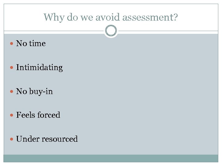 Why do we avoid assessment? No time Intimidating No buy-in Feels forced Under resourced