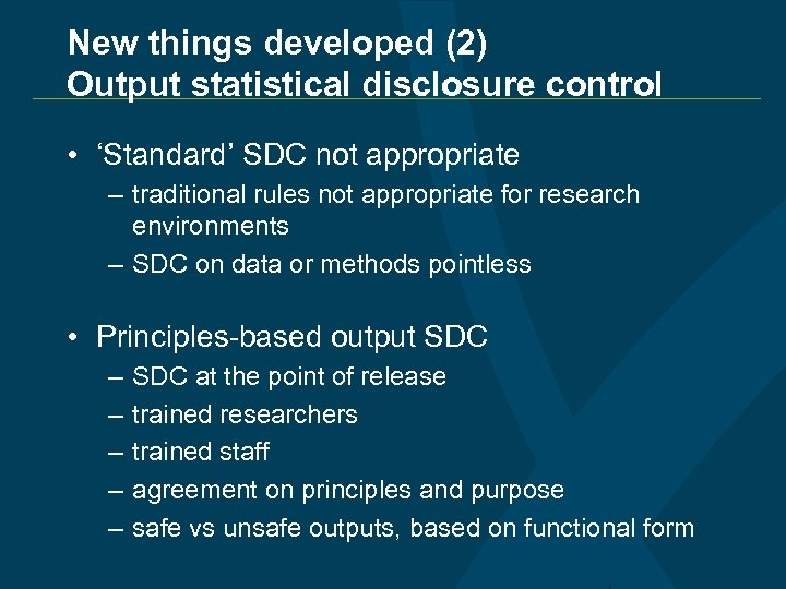 New things developed (2) Output statistical disclosure control • ‘Standard’ SDC not appropriate –