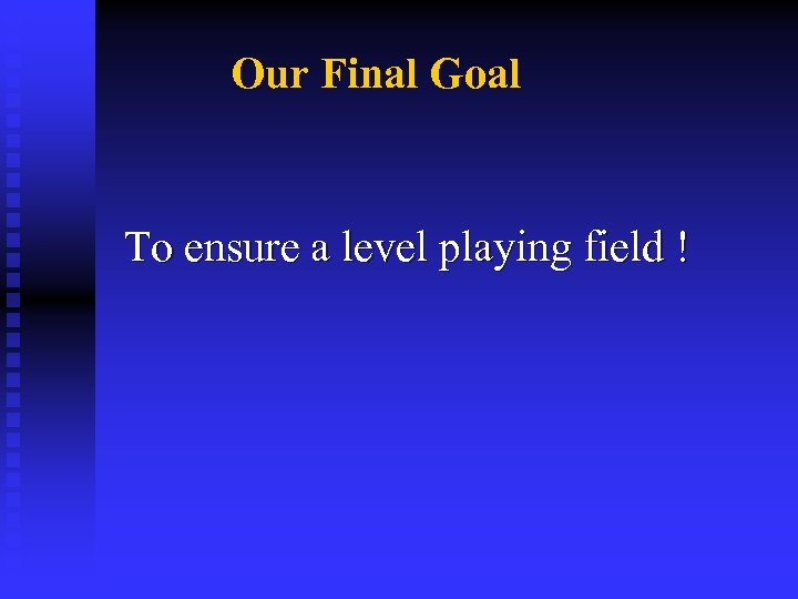 Our Final Goal To ensure a level playing field ! 