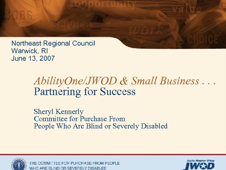 Northeast Regional Council Warwick, RI June 13, 2007 Ability. One/JWOD & Small Business. .