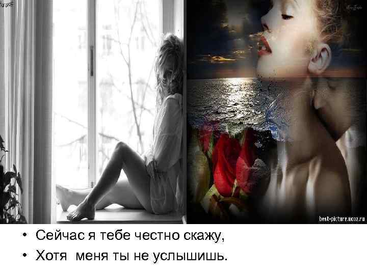  • Сейчас я тебе честно скажу, • Хотя меня ты не услышишь. 