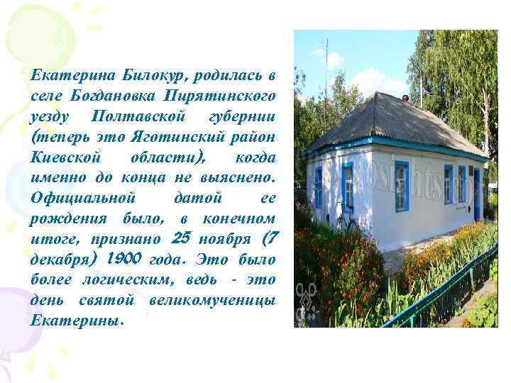 Екатерина Билокур, родилась в селе Богдановка Пирятинского уезду Полтавской губернии (теперь это Яготинский район
