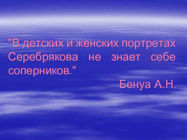 "В детских и женских портретах Серебрякова не знает себе соперников. " Бенуа А. Н.