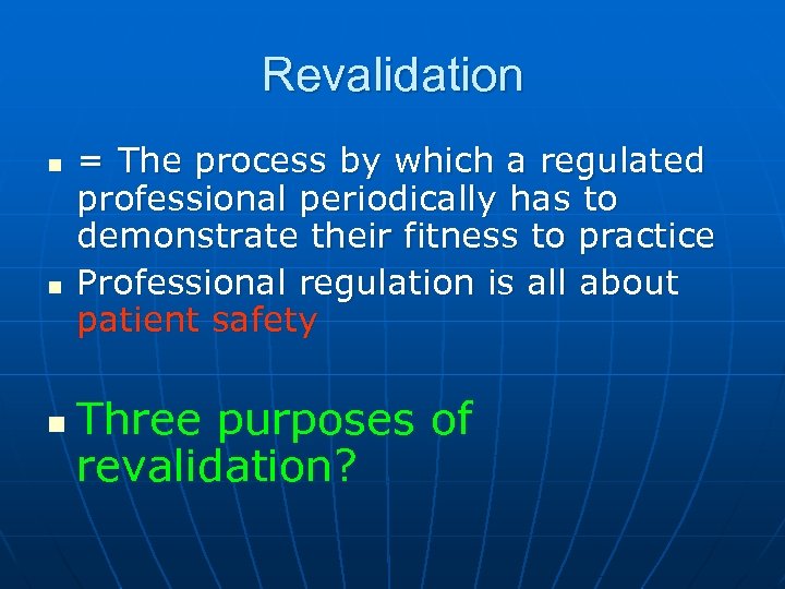 Revalidation n = The process by which a regulated professional periodically has to demonstrate