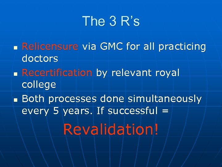 The 3 R’s n n n Relicensure via GMC for all practicing doctors Recertification