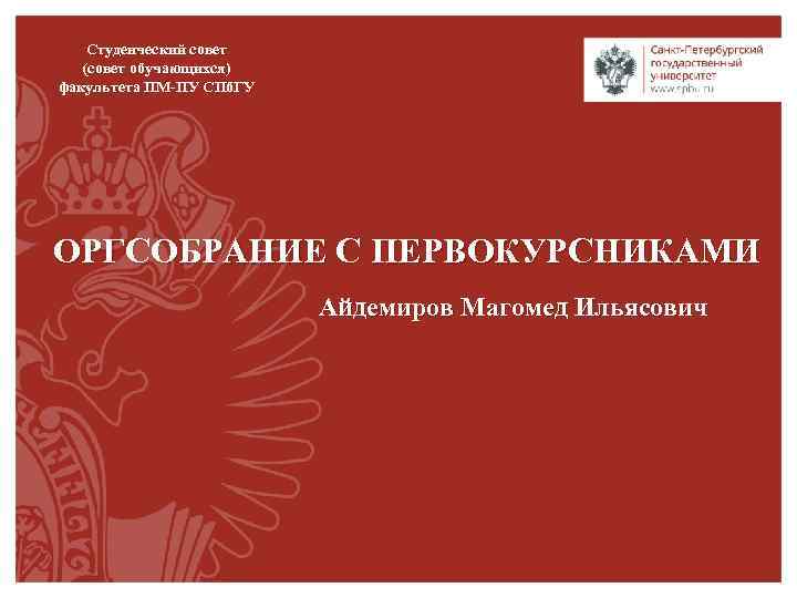 Студенческий совет (совет обучающихся) факультета ПМ-ПУ СПб. ГУ ОРГСОБРАНИЕ С ПЕРВОКУРСНИКАМИ Айдемиров Магомед Ильясович