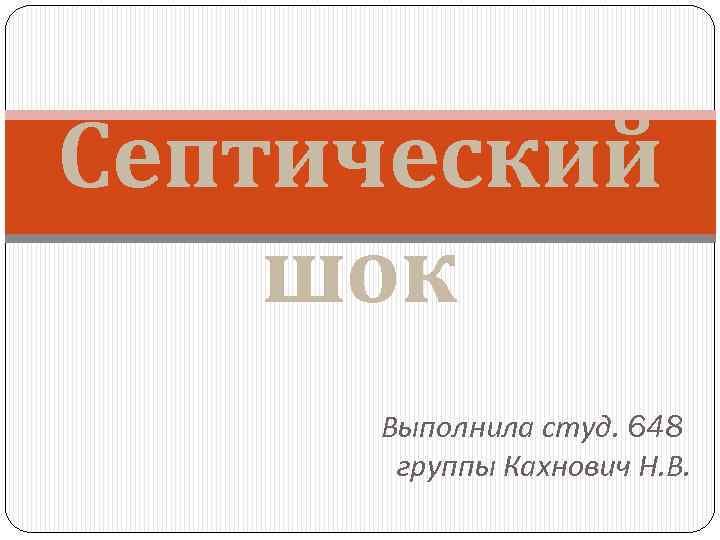 Септический шок Выполнила студ. 648 группы Кахнович Н. В. 